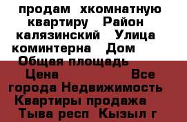 продам 2хкомнатную квартиру › Район ­ калязинский › Улица ­ коминтерна › Дом ­ 76 › Общая площадь ­ 53 › Цена ­ 2 000 050 - Все города Недвижимость » Квартиры продажа   . Тыва респ.,Кызыл г.